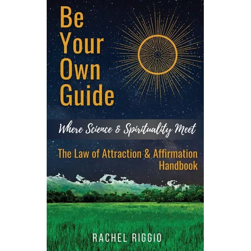 Be Your Own Guide: Where Science and Spirituality Meet - The Law of Attraction and Affirmation Handbook - Paperback