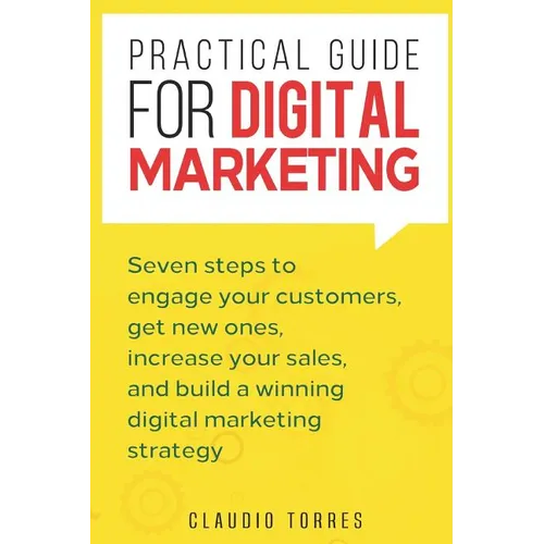 Practical Guide for Digital Marketing: Seven Steps to Engage Your Customers, Get New Ones, Increase Your Sales, and Build a Winning Digital Marketing - Paperback