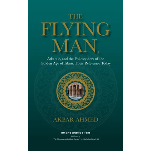 The Flying Man: Aristotle, and the Philosophers of the Golden Age of Islam: Their Relevance Today - Hardcover