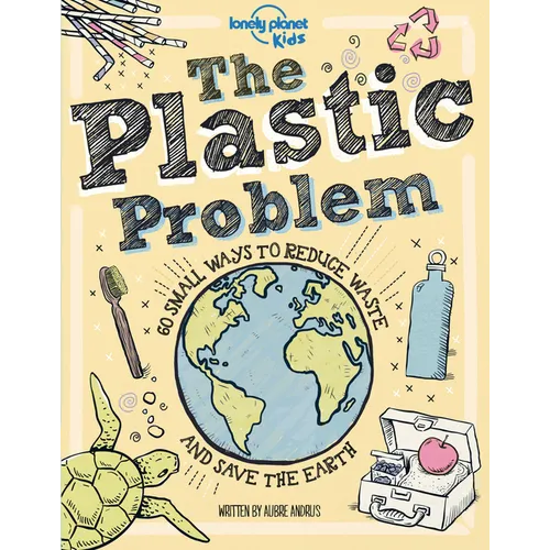 Lonely Planet Kids the Plastic Problem: 60 Small Ways to Reduce Waste and Help Save the Earth - Hardcover