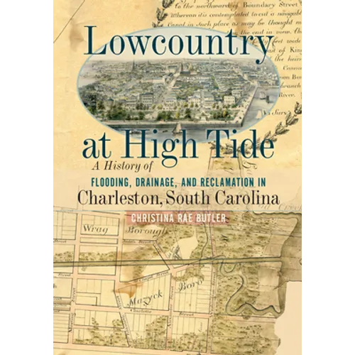 Lowcountry at High Tide: A History of Flooding, Drainage, and Reclamation in Charleston, South Carolina - Paperback