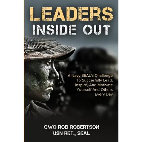 Leaders Inside Out: A Navy SEAL's Challenge To Successfully Lead, Inspire, And Motivate Yourself and Others Every Day - Paperback