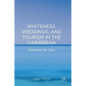 Whiteness, Weddings, and Tourism in the Caribbean: Paradise for Sale - Hardcover