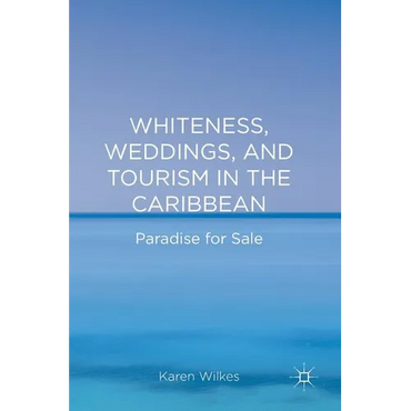 Whiteness, Weddings, and Tourism in the Caribbean: Paradise for Sale - Hardcover