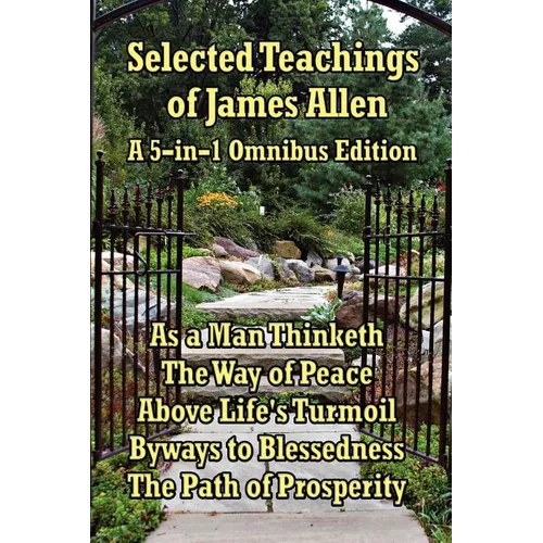 Selected Teachings of James Allen: As a Man Thinketh, the Way of Peace, Above Life's Turmoil, Byways to Blessedness, and the Path of Prosperity. - Paperback
