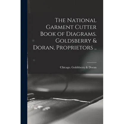 The National Garment Cutter Book of Diagrams. Goldsberry & Doran, Proprietors .. - Paperback