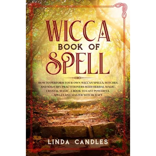 Wicca Book of Spells: How to perform your own Wiccan. Witches and Solitary Practitioners with Herbal Magic, Crystal Magic. A Book To Cast Po - Paperback
