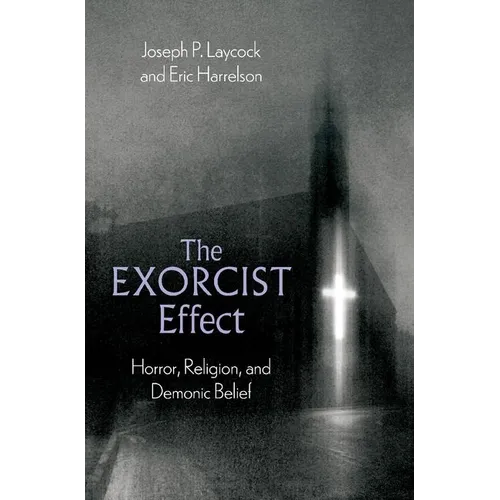 The Exorcist Effect: Horror, Religion, and Demonic Belief - Hardcover