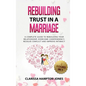 Rebuilding Trust in a Marriage: A Complete Guide to Rebuilding Your Relationship, Overcome Codependency, Resolve Conflict and Improve Intimacy - Hardcover