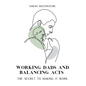 Working Dads and Balancing Acts: Inspiring men share their secrets on balancing career, family, success and overwhelm - Paperback