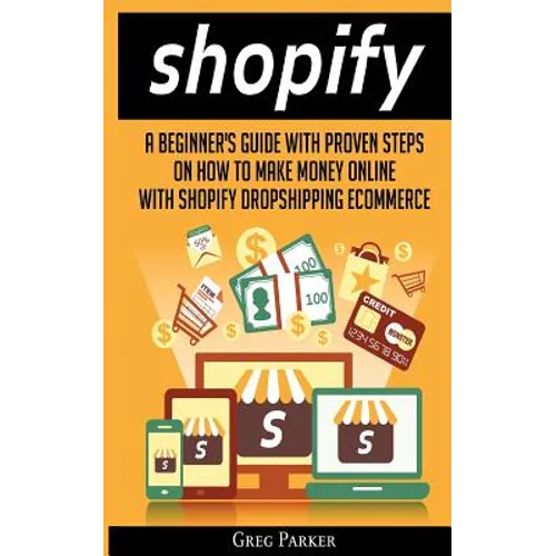 Shopify: A Beginner's Guide With Proven Steps On How To Make Money Online With Shopify Dropshipping Ecommerce - Paperback