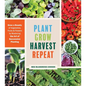 Plant Grow Harvest Repeat: Grow a Bounty of Vegetables, Fruits, and Flowers by Mastering the Art of Succession Planting - Paperback