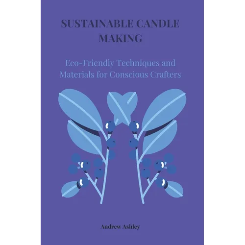 Sustainable Candle Making: Eco-Friendly Techniques and Materials for Conscious Crafters - Paperback