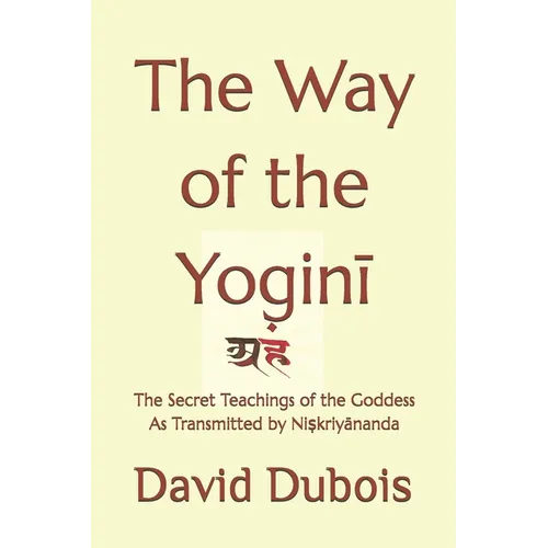 The Way of the Yoginī: The Secret teachings of the Goddess As transmitted by Niṣkriyānanda - Paperback