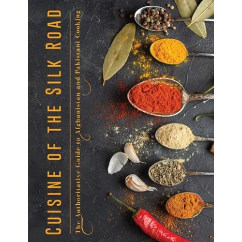 Cuisine of the Silk Road: The Authoritative Guide to Afghanistan and Pakistani Cooking - Paperback