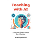 Teaching with AI: A Practical Guide to New Era of Teaching: A Practical Guide to New Era of Teachinge: A Practical Guide to New Era of Teaching - Paperback
