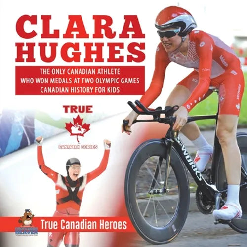Clara Hughes - The Only Canadian Athlete Who Won Medals at Two Olympic Games Canadian History for Kids True Canadian Heroes - Paperback