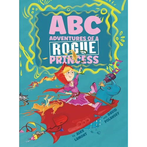 ABC Adventures of a Rogue Princess: Rhyming Alphabet stories for courageous girls who love to laugh out loud, operate heavy machinery and dress up! - Hardcover