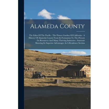 Alameda County: The Eden Of The Pacific: The Flower Garden Of California: A History Of Alameda County From Its Formation To The Presen - Paperback