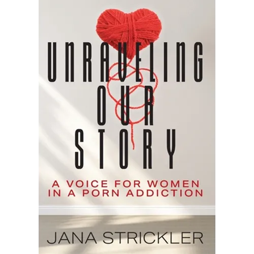 Unraveling Our Story: A Voice for Women in a Porn Addiction - Hardcover