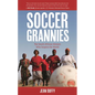 Soccer Grannies: The South African Women Who Inspire the World - Hardcover
