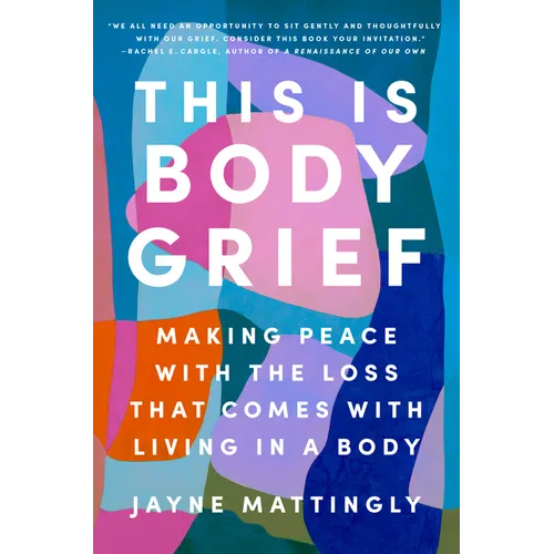 This Is Body Grief: Making Peace with the Loss That Comes with Living in a Body - Hardcover