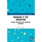 Managing IT for Innovation: Dynamic Capabilities and Competitive Advantage - Paperback