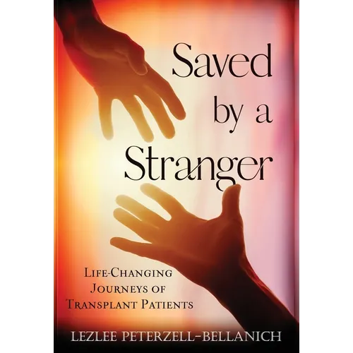 Saved by A Stranger: Life Changing Journeys of Transplant Patients - Hardcover