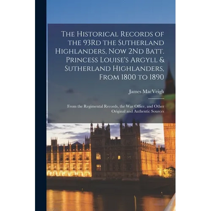 The Historical Records of the 93Rd the Sutherland Highlanders, Now 2Nd Batt. Princess Louise's Argyll & Sutherland Highlanders, From 1800 to 1890: Fro - Paperback
