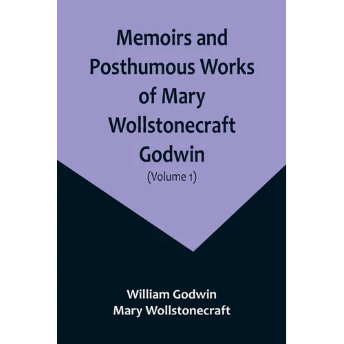 Memoirs and Posthumous Works of Mary Wollstonecraft Godwin (Volume 1) - Paperback