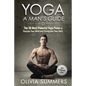 Yoga: A Man's Guide: The 30 Most Powerful Yoga Poses to Sharpen Your Mind and Strengthen Your Body - Paperback