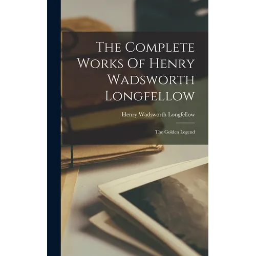 The Complete Works Of Henry Wadsworth Longfellow: The Golden Legend - Hardcover