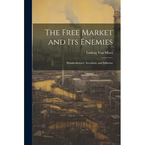 The Free Market and its Enemies: Pseudo-Science, Socialism, and Inflation - Paperback