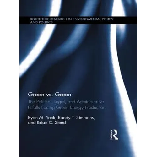 Green vs. Green: The Political, Legal, and Administrative Pitfalls Facing Green Energy Production - Paperback