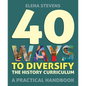 40 Ways to Diversify the History Curriculum: A Practical Handbook - Paperback