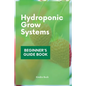 Hydroponic Grow Systems: Hydroponic System For beginners Who Want To Grow Plants Without Soil - Paperback