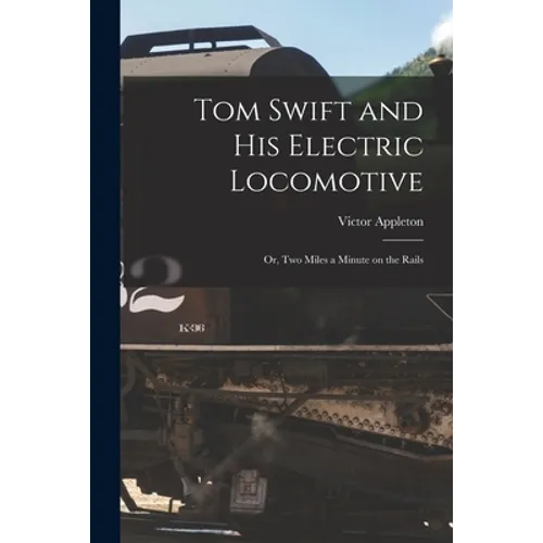 Tom Swift and His Electric Locomotive: Or, Two Miles a Minute on the Rails - Paperback