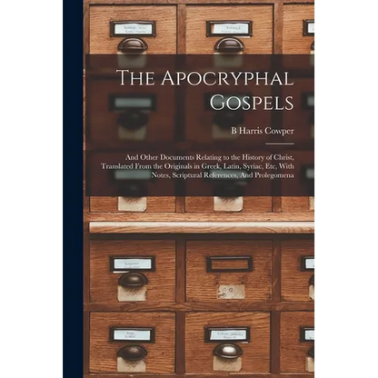 The Apocryphal Gospels: And Other Documents Relating to the History of Christ, Translated From the Originals in Greek, Latin, Syriac, etc, Wit - Paperback