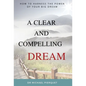 A Clear And Compelling Dream: How To Harness The Power Of Your Big Dream - Hardcover