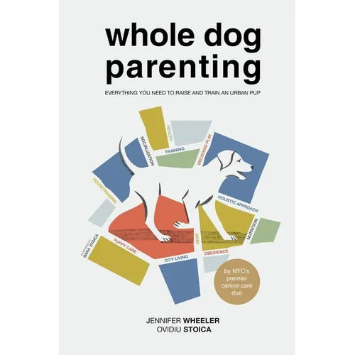 Whole Dog Parenting: Everything You Need to Raise and Train an Urban Pup - Paperback