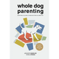 Whole Dog Parenting: Everything You Need to Raise and Train an Urban Pup - Paperback