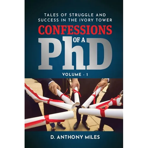 Confessions of a PhD: Tales of Struggle and Success in the Ivory Tower Volume 1 - Paperback