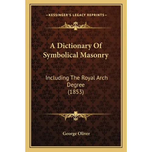 A Dictionary Of Symbolical Masonry: Including The Royal Arch Degree (1853) - Paperback