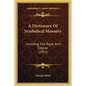 A Dictionary Of Symbolical Masonry: Including The Royal Arch Degree (1853) - Paperback