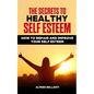 The Secrets to Healthy Self Esteem: How to repair and improve your self esteem - Paperback