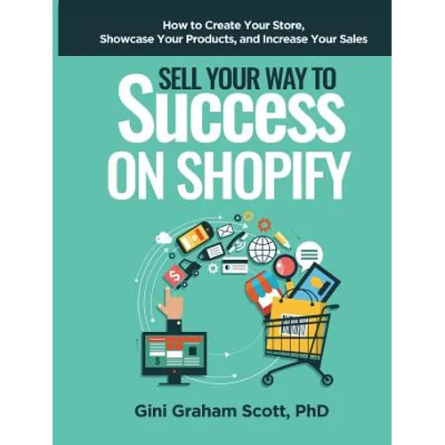 Sell Your Way to Success on Shopify: How to Create Your Store, Showcase Your Products, and Increase Your Sales - Hardcover