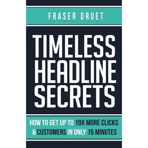Timeless Headline Secrets: How To Get Up To 19X More Clicks & Customers In Only 15 Minutes - Paperback