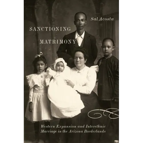 Sanctioning Matrimony: Western Expansion and Interethnic Marriage in the Arizona Borderlands - Paperback