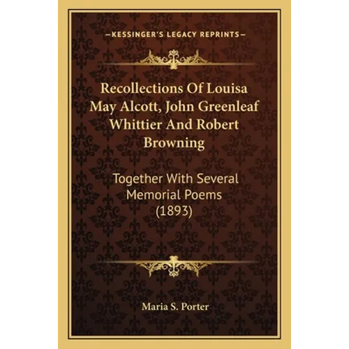 Recollections Of Louisa May Alcott, John Greenleaf Whittier And Robert Browning: Together With Several Memorial Poems (1893) - Paperback