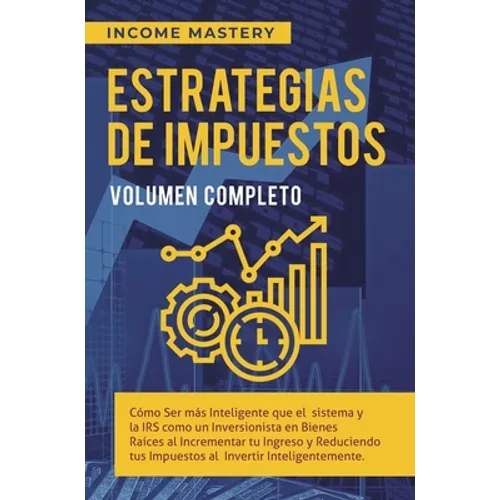 Estrategias de Impuestos: Cómo Ser Más Inteligente Que El Sistema Y La IRS Cómo Un Inversionista En Bienes Raíces Al Incrementar Tu Ingreso Y Re - Hardcover